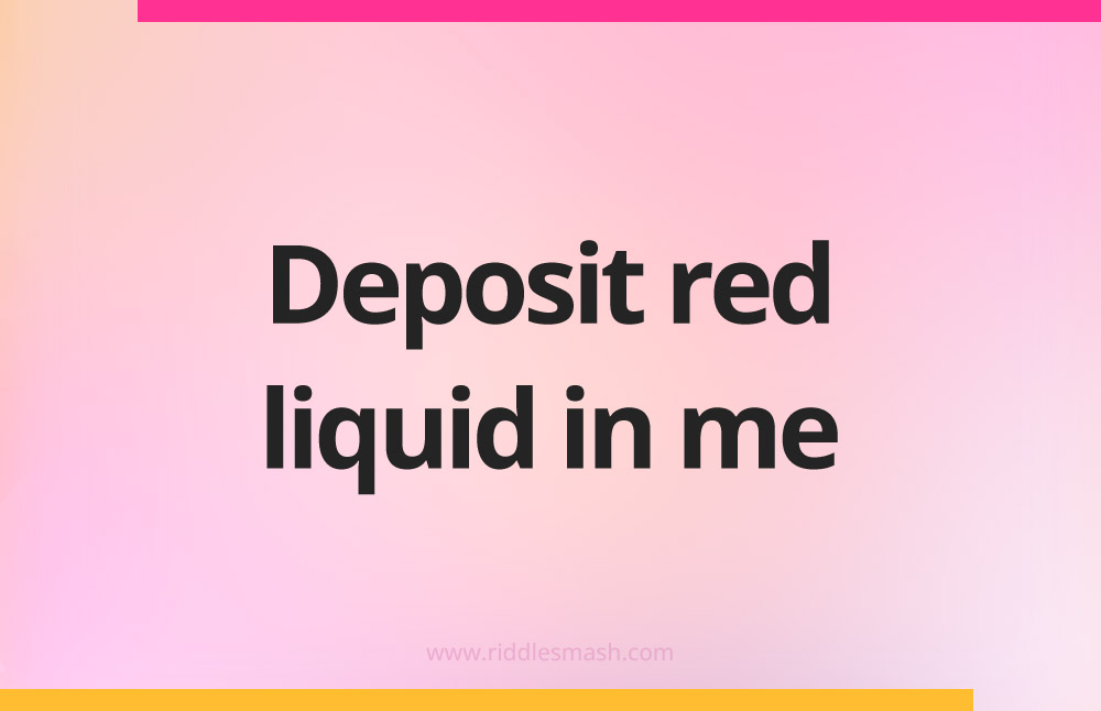 Deposit red liquid in me.