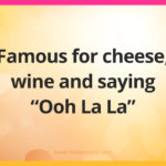 Famous for cheese, wine and saying "Ooh La La".