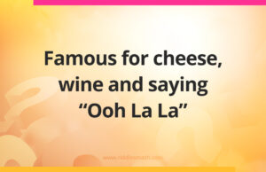 Famous for cheese, wine and saying "Ooh La La".
