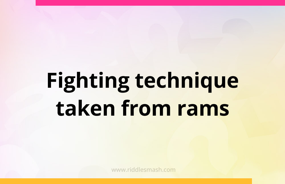 Fighting technique taken from rams.