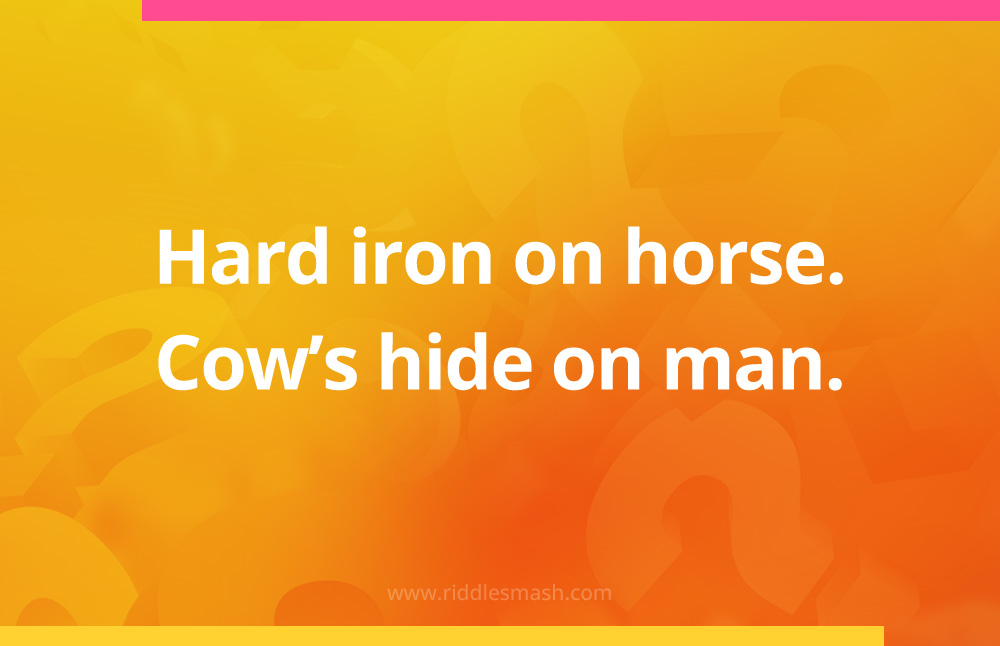 Hard iron on horse. Cow's hide on man.
