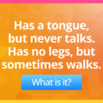Has a tongue, but never talks. Has no legs, but sometimes walks.