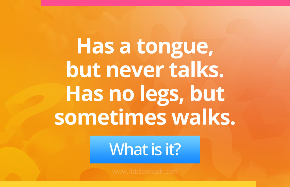 Has a tongue, but never talks. Has no legs, but sometimes walks.