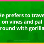 He prefers to travel on vines and pal around with gorillas.