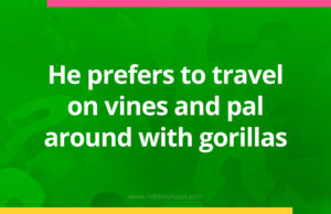 He prefers to travel on vines and pal around with gorillas.
