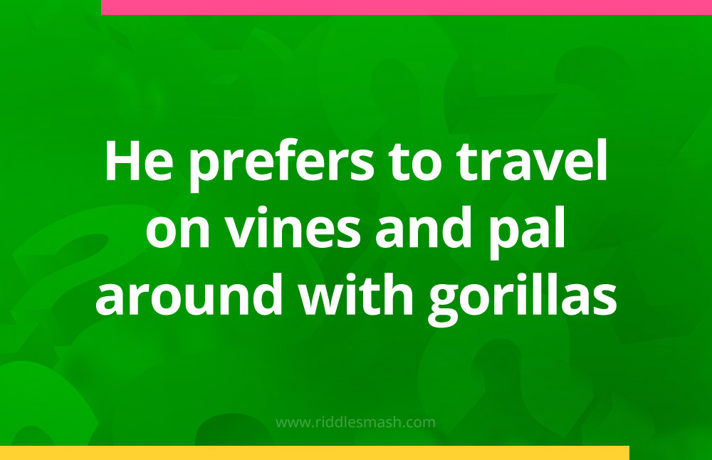 He prefers to travel on vines and pal around with gorillas.