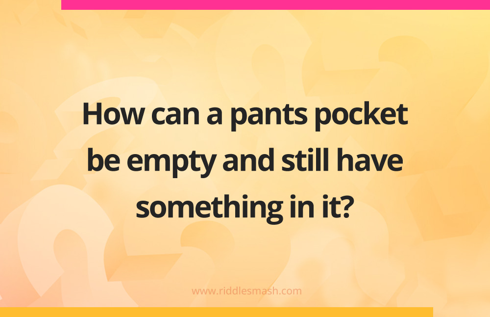 How can a pants pocket be empty and still have something in it?