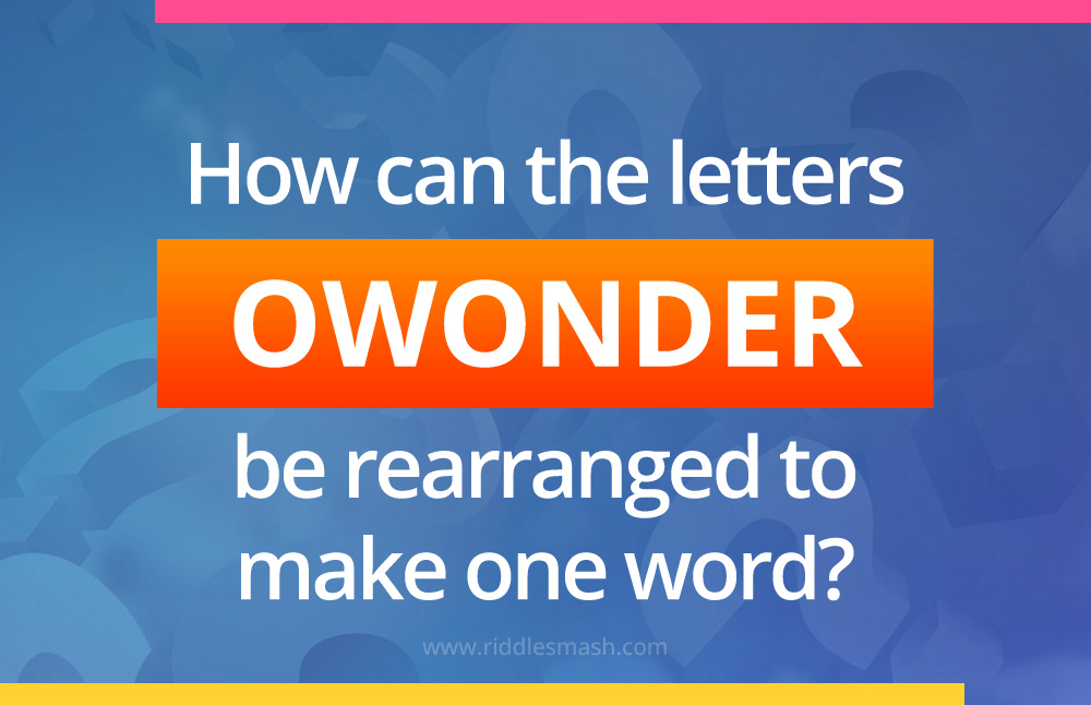 How can the letters OWONDER be rearranged to make one word?