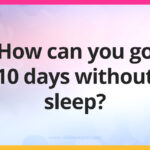 How can you go 10 days without sleep?