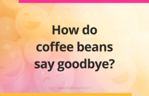 How do coffee beans say goodbye?
