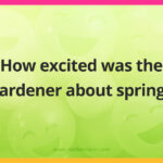 How excited was the gardener about spring?