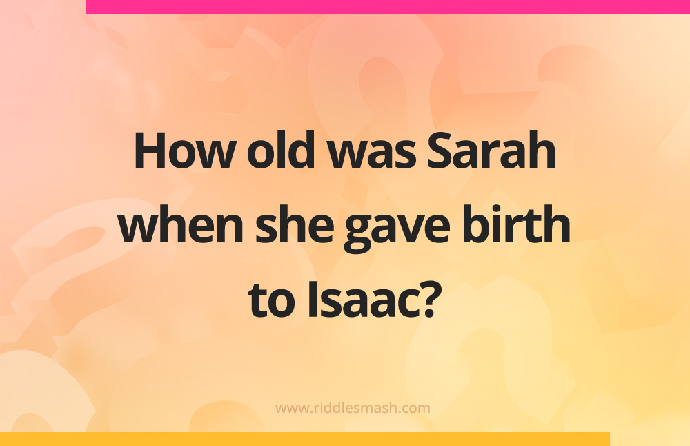 How old was Sarah when she gave birth to Isaac​?