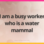 I am a busy worker who is a water mammal.