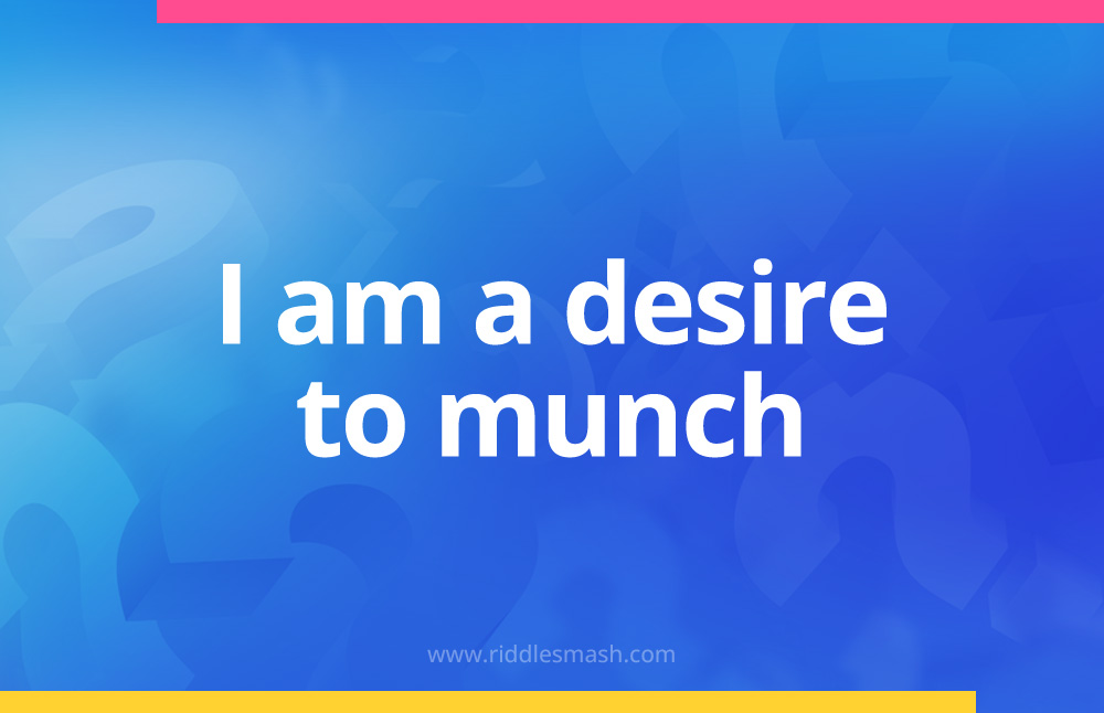 I am a desire to munch.