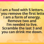 I am a food with 5 letters. If you remove the first letter I am a form of energy. Remove two and I'm needed to live. Scramble the last 3 and you can drink me down. What am I?