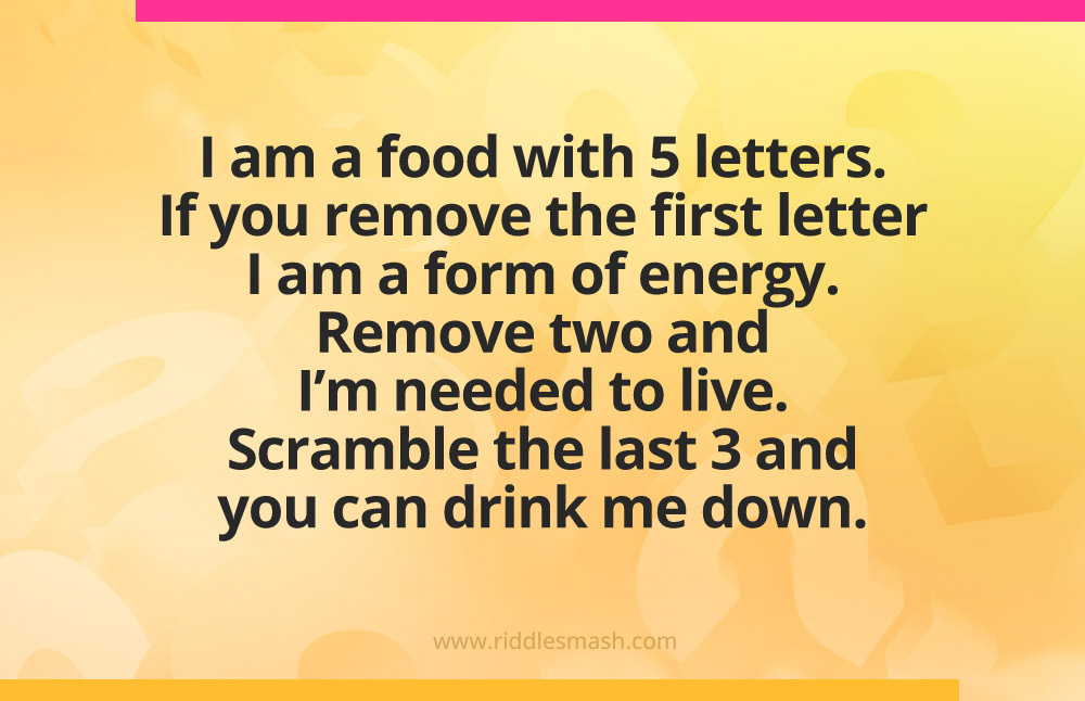 I am a food with 5 letters. If you remove the first letter I am a form of energy. Remove two and I'm needed to live. Scramble the last 3 and you can drink me down. What am I?