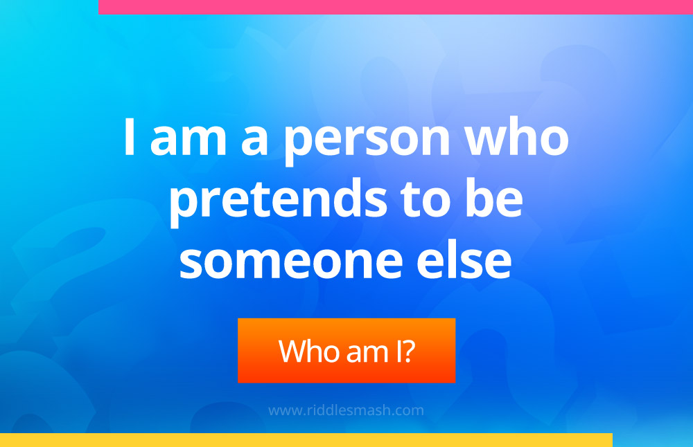 I am a person who pretends to be someone else.