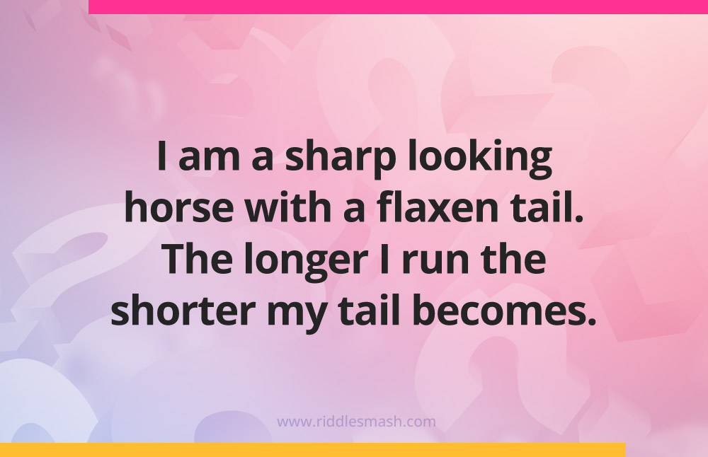 I am a sharp looking horse with a flaxen tail. The longer I run the shorter my tail becomes. 
