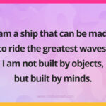 I am a ship that can be made to ride the greatest waves. I am not built by objects, but built by minds.