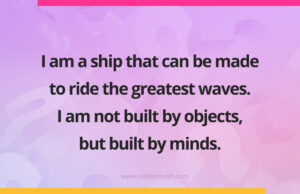 I am a ship that can be made to ride the greatest waves. I am not built by objects, but built by minds.