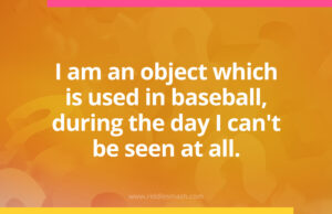 I am an object which is used in baseball, during the day I can't be seen at all.