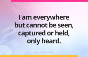 I am everywhere but cannot be seen, captured or held, only heard.