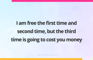 I am free the first time and second time, but the third time is going to cost you money.