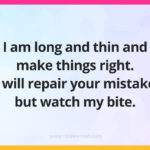 I am long and thin and make things right. I will repair your mistake but watch my bite.
