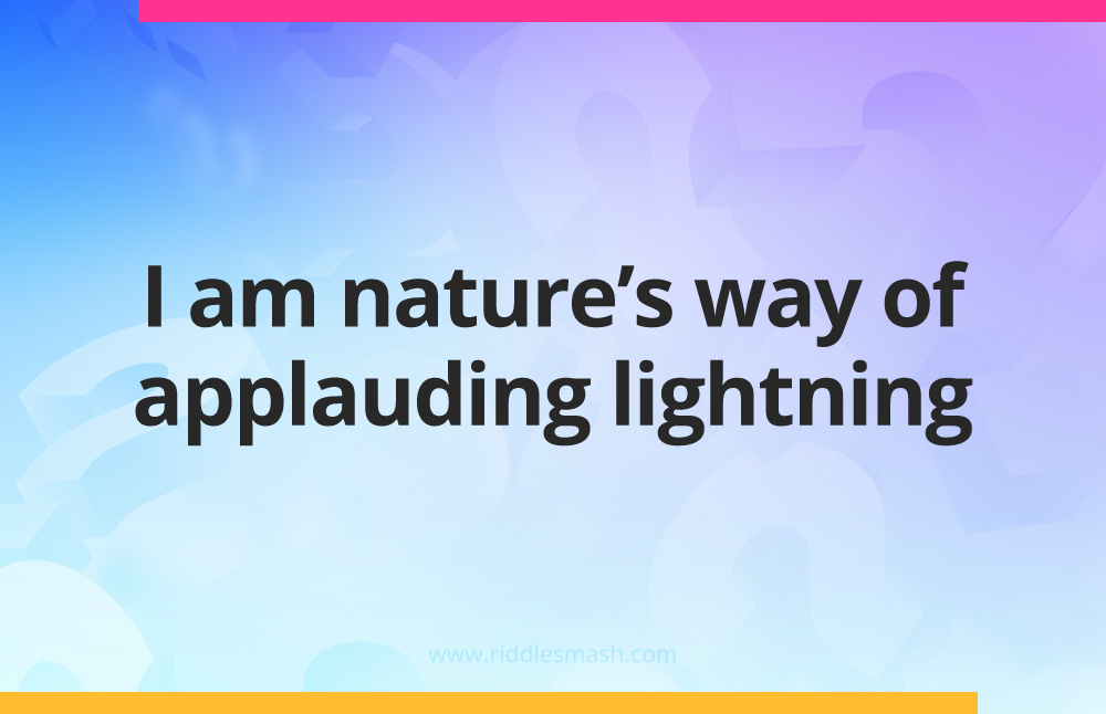 I am nature's way of applauding lightning.