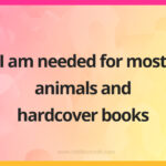 I am needed for most animals and hardcover books.