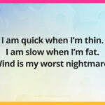 I am quick when I'm thin. I am slow when I'm fat. Wind is my worst nightmare.