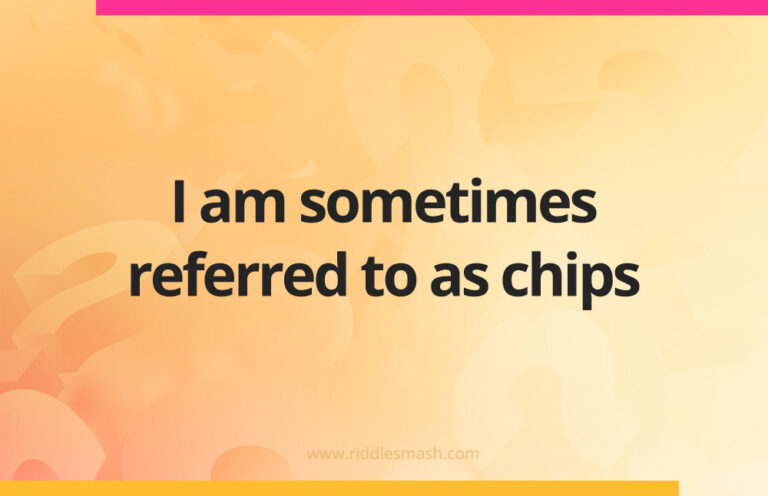 I am sometimes referred to as chips - Riddle - Riddlesmash