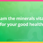 I am the minerals vital for your good health.