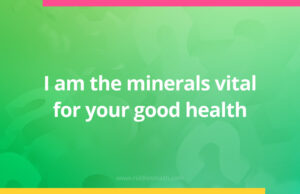 I am the minerals vital for your good health.