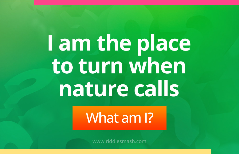 I am the place to turn when nature calls.