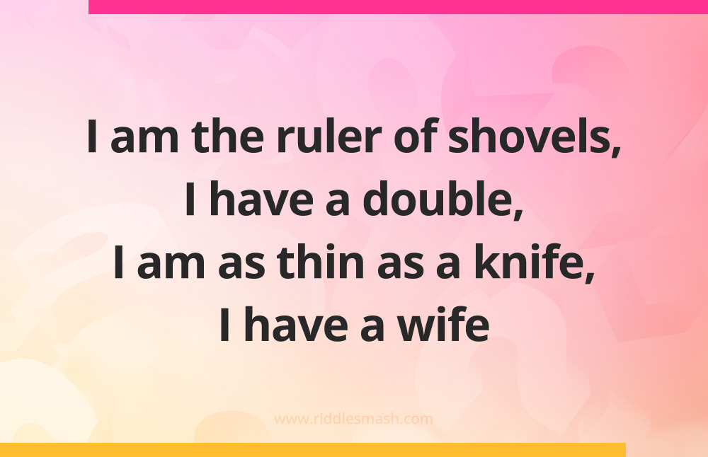 I am the ruler of shovels, I have a double, I am as thin as a knife, I have a wife.