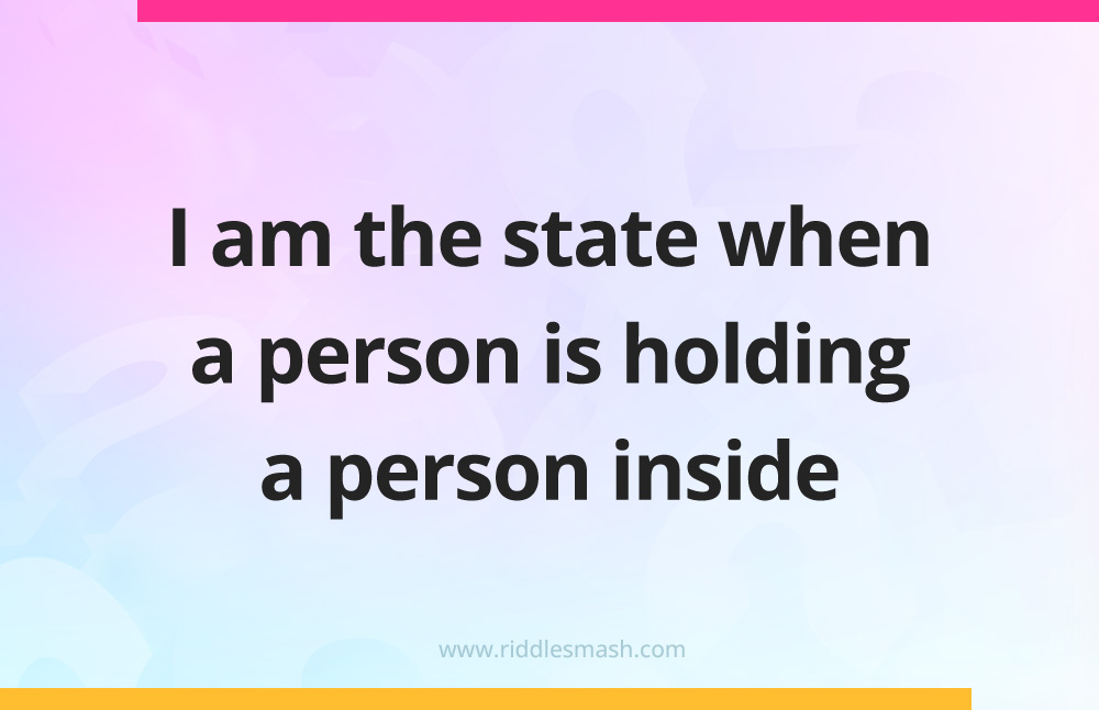 I am the state when a person is holding a person inside.
