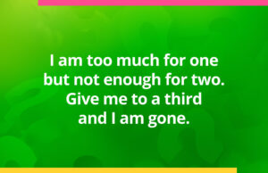 I am too much for one but not enough for two. Give me to a third and I am gone.