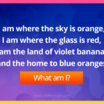 I am where the sky is orange, I am where the glass is red, I am the land of violet bananas and the home to blue oranges.