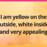 I am yellow on the outside, white inside, and very appealing.