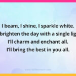 I beam, I shine, I sparkle white. I'll brighten the day with a single light. I'll charm and enchant all. I'll bring the best in you all.