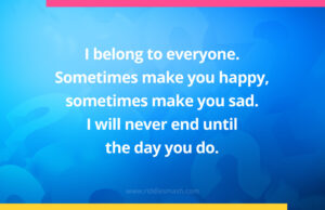 I belong to everyone. Sometimes make you happy, sometimes make you sad. I will never end until the day you do.