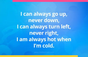 I can always go up, never down, I can always turn left, never right, I am always hot when I'm cold.