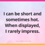 I can be short and sometimes hot. When displayed, I rarely impress.