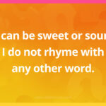 I can be sweet or sour. I do not rhyme with any other word.