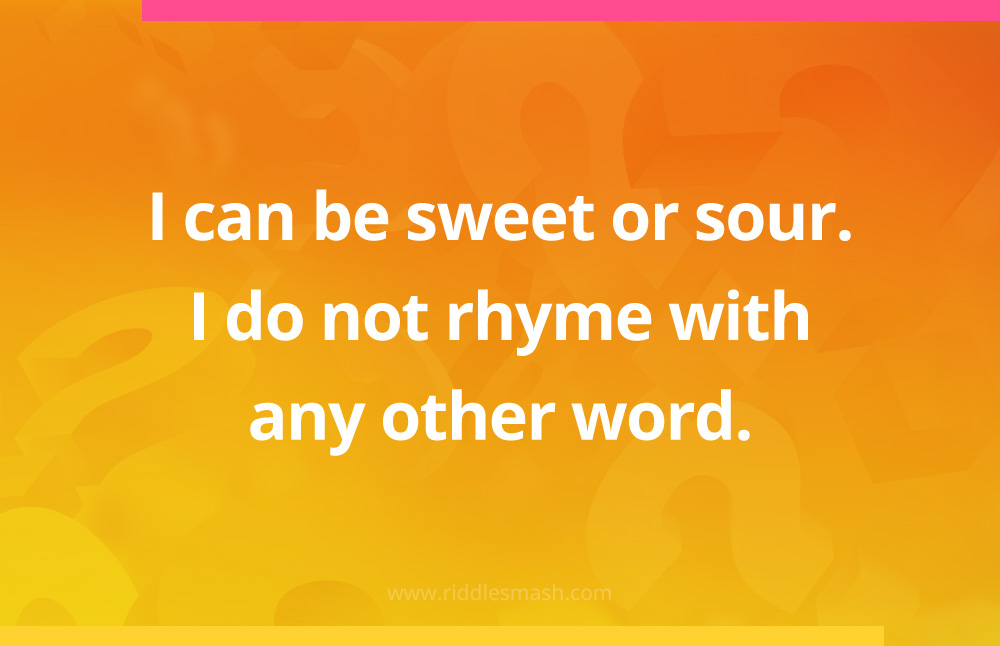I can be sweet or sour. I do not rhyme with any other word.