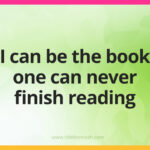 I can be the book one can never finish reading.