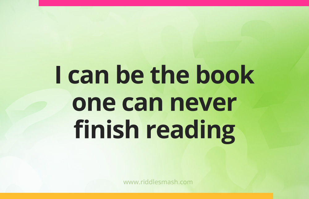 I can be the book one can never finish reading.