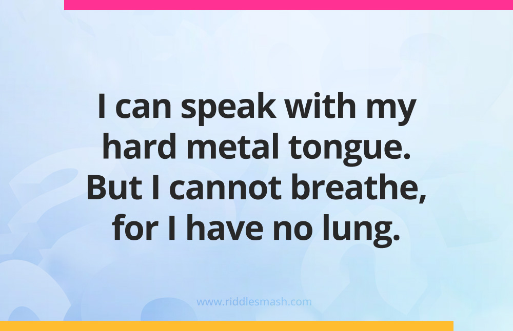 I can speak with my hard metal tongue. But I cannot breathe, for I have no lung.