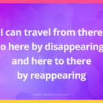I can travel from there to here by disappearing, and here to there by reappearing.